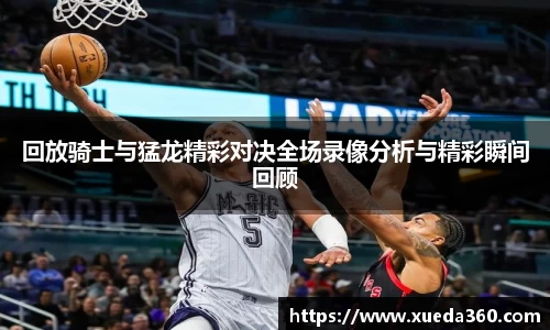 回放骑士与猛龙精彩对决全场录像分析与精彩瞬间回顾